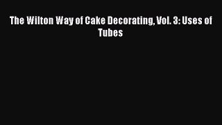 [Read Book] The Wilton Way of Cake Decorating Vol. 3: Uses of Tubes  EBook