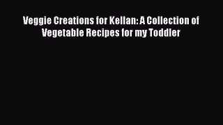 [Read Book] Veggie Creations for Kellan: A Collection of Vegetable Recipes for my Toddler