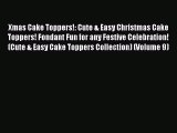 [Read Book] Xmas Cake Toppers!: Cute & Easy Christmas Cake Toppers! Fondant Fun for any Festive