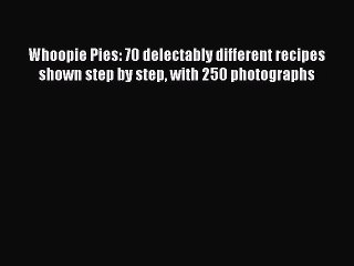 [Read Book] Whoopie Pies: 70 delectably different recipes shown step by step with 250 photographs