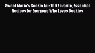 [Read Book] Sweet Maria's Cookie Jar: 100 Favorite Essential Recipes for Everyone Who Loves