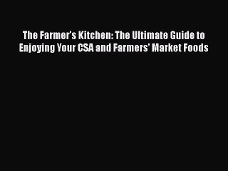 [Read Book] The Farmer's Kitchen: The Ultimate Guide to Enjoying Your CSA and Farmers' Market