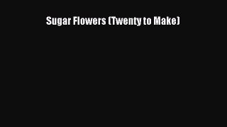 [Read Book] Sugar Flowers (Twenty to Make)  EBook