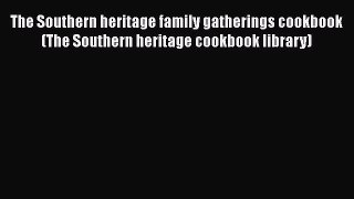 [Read Book] The Southern heritage family gatherings cookbook (The Southern heritage cookbook