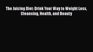 [Read Book] The Juicing Diet: Drink Your Way to Weight Loss Cleansing Health and Beauty Free