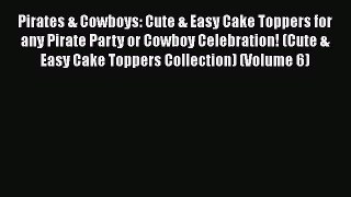 [Read Book] Pirates & Cowboys: Cute & Easy Cake Toppers for any Pirate Party or Cowboy Celebration!