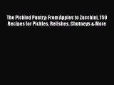[Read Book] The Pickled Pantry: From Apples to Zucchini 150 Recipes for Pickles Relishes Chutneys