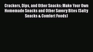 [Read Book] Crackers Dips and Other Snacks: Make Your Own Homemade Snacks and Other Savory