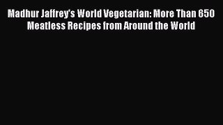 [Read Book] Madhur Jaffrey's World Vegetarian: More Than 650 Meatless Recipes from Around the