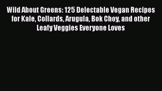 [Read Book] Wild About Greens: 125 Delectable Vegan Recipes for Kale Collards Arugula Bok Choy