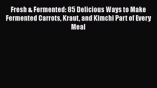 [Read Book] Fresh & Fermented: 85 Delicious Ways to Make Fermented Carrots Kraut and Kimchi