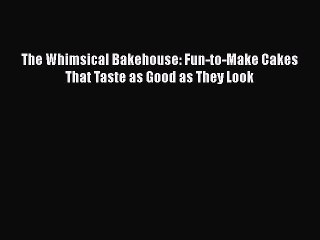 [Read Book] The Whimsical Bakehouse: Fun-to-Make Cakes That Taste as Good as They Look  Read