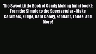 [Read Book] The Sweet Little Book of Candy Making [mini book]: From the Simple to the Spectactular