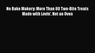 [Read Book] No Bake Makery: More Than 80 Two-Bite Treats Made with Lovin' Not an Oven  EBook