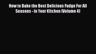 [Read Book] How to Bake the Best Delicious Fudge For All Seasons - In Your Kitchen (Volume