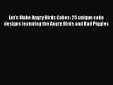 [Read Book] Let's Make Angry Birds Cakes: 25 unique cake designs featuring the Angry Birds