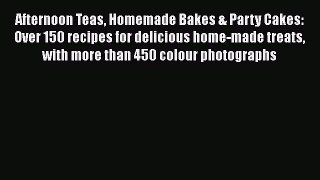 [Read Book] Afternoon Teas Homemade Bakes & Party Cakes: Over 150 recipes for delicious home-made