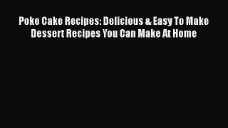 [Read Book] Poke Cake Recipes: Delicious & Easy To Make Dessert Recipes You Can Make At Home