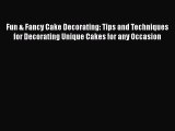 [Read Book] Fun & Fancy Cake Decorating: Tips and Techniques for Decorating Unique Cakes for