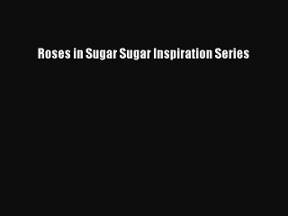 [Read Book] Roses in Sugar Sugar Inspiration Series  EBook