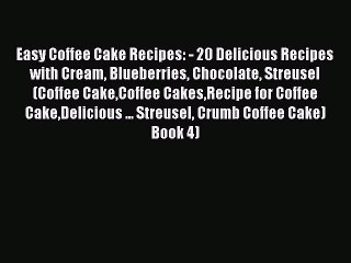 [Read Book] Easy Coffee Cake Recipes: - 20 Delicious Recipes with Cream Blueberries Chocolate