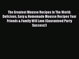 [Read Book] The Greatest Mousse Recipes In The World: Delicious Easy & Homemade Mousse Recipes