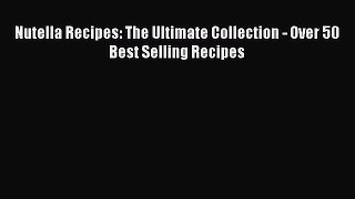 [Read Book] Nutella Recipes: The Ultimate Collection - Over 50 Best Selling Recipes  EBook