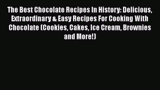 [Read Book] The Best Chocolate Recipes In History: Delicious Extraordinary & Easy Recipes For