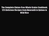 [Read Book] The Complete Gluten-Free Whole Grains Cookbook: 125 Delicious Recipes from Amaranth