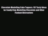 [Read Book] Chocolate Modelling Cake Toppers: 101 Tasty Ideas for Candy Clay Modelling Chocolate