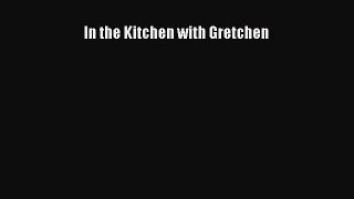 [Read Book] In the Kitchen with Gretchen  EBook