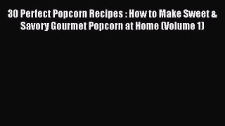 [Read Book] 30 Perfect Popcorn Recipes : How to Make Sweet & Savory Gourmet Popcorn at Home