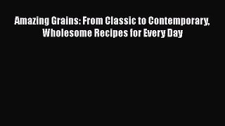 [Read Book] Amazing Grains: From Classic to Contemporary Wholesome Recipes for Every Day  Read