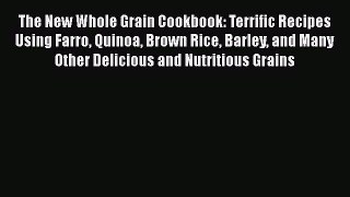 [Read Book] The New Whole Grain Cookbook: Terrific Recipes Using Farro Quinoa Brown Rice Barley