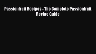 [Read Book] Passionfruit Recipes - The Complete Passionfruit Recipe Guide  Read Online