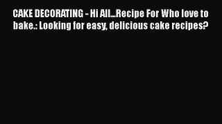 [Read Book] CAKE DECORATING - Hi All...Recipe For Who love to bake.: Looking for easy delicious