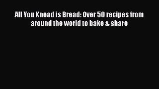 [Read Book] All You Knead is Bread: Over 50 recipes from around the world to bake & share Free