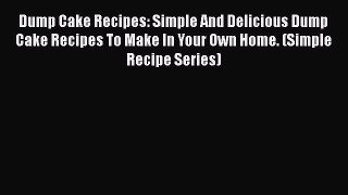 [Read Book] Dump Cake Recipes: Simple And Delicious Dump Cake Recipes To Make In Your Own Home.