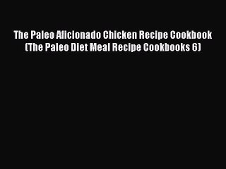 [Read Book] The Paleo Aficionado Chicken Recipe Cookbook (The Paleo Diet Meal Recipe Cookbooks