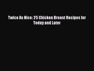 [Read Book] Twice As Nice: 25 Chicken Breast Recipes for Today and Later  EBook