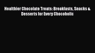 [Read Book] Healthier Chocolate Treats: Breakfasts Snacks & Desserts for Every Chocoholic