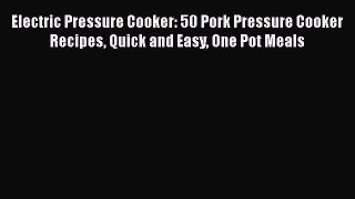 [Read Book] Electric Pressure Cooker: 50 Pork Pressure Cooker Recipes Quick and Easy One Pot
