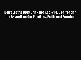 Read Don't Let the Kids Drink the Kool-Aid: Confronting the Assault on Our Families Faith and