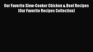 [Read Book] Our Favorite Slow-Cooker Chicken & Beef Recipes (Our Favorite Recipes Collection)