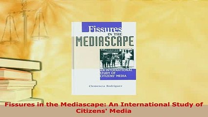PDF  Fissures in the Mediascape An International Study of Citizens Media  Read Online