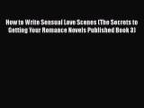 Download How to Write Sensual Love Scenes (The Secrets to Getting Your Romance Novels Published