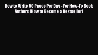 Download How to Write 50 Pages Per Day - For How-To Book Authors (How to Become a Bestseller)