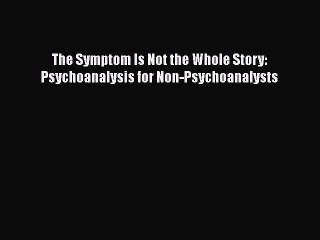 [PDF] The Symptom Is Not the Whole Story: Psychoanalysis for Non-Psychoanalysts [Download]