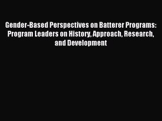 [Read book] Gender-Based Perspectives on Batterer Programs: Program Leaders on History Approach