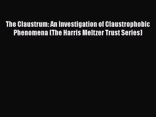 [PDF] The Claustrum: An Investigation of Claustrophobic Phenomena (The Harris Meltzer Trust